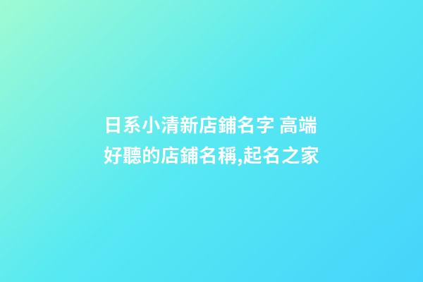 日系小清新店鋪名字 高端好聽的店鋪名稱,起名之家